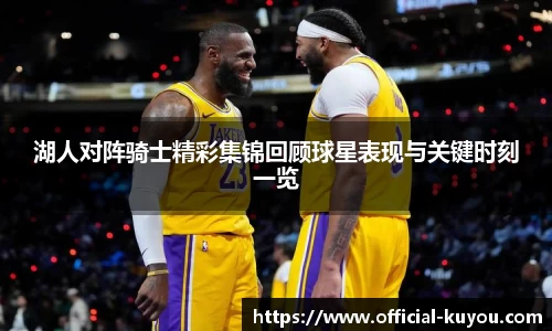 湖人对阵骑士精彩集锦回顾球星表现与关键时刻一览